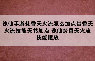 诛仙手游焚香天火流怎么加点焚香天火流技能天书加点 诛仙焚香天火流技能摆放